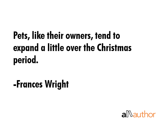 Pets, like their owners, tend to expand a little over the Christmas period. - Frances Wright Quote GIF