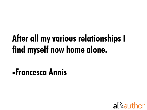 After all my various relationships I find myself now home alone. - Francesca Annis Quote