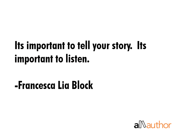 Its important to tell your story.  Its important to listen. - Francesca Lia Block Quote