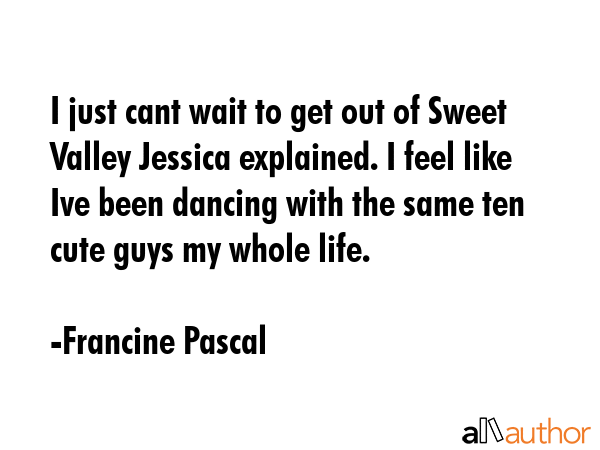 I just cant wait to get out of Sweet Valley Jessica explained. I feel like Ive been dancing with... - Francine Pascal Quote GIF