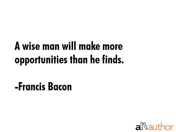 A wise man will make more opportunities than he finds. - Francis Bacon Quote GIF