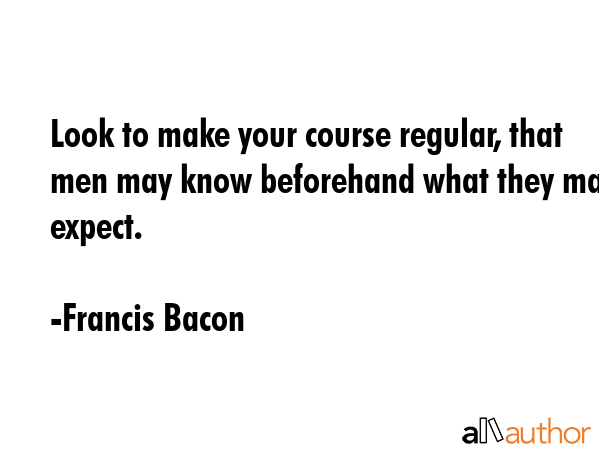 Look to make your course regular, that men may know beforehand what they may expect. - Francis Bacon Quote GIF
