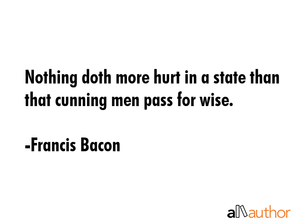 Nothing doth more hurt in a state than that cunning men pass for wise. - Francis Bacon Quote GIF