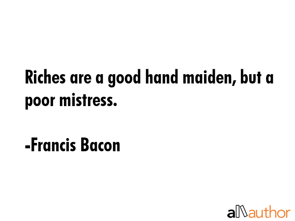 Riches are a good hand maiden, but a poor mistress. - Francis Bacon Quote GIF