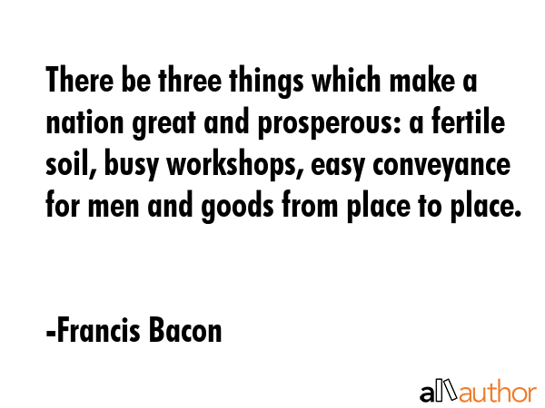 There be three things which make a nation great and prosperous: a fertile soil, busy workshops,... - Francis Bacon Quote GIF