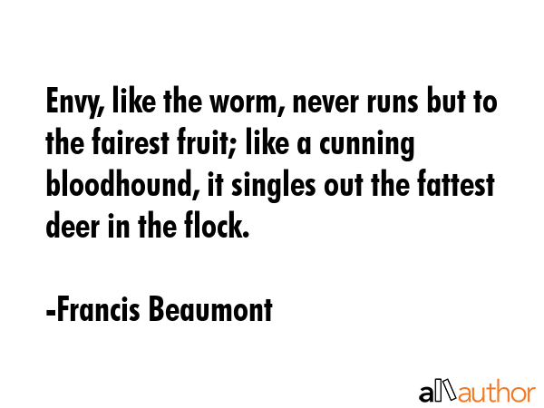 Envy, like the worm, never runs but to the fairest fruit; like a cunning bloodhound, it singles out... - Francis Beaumont Quote GIF