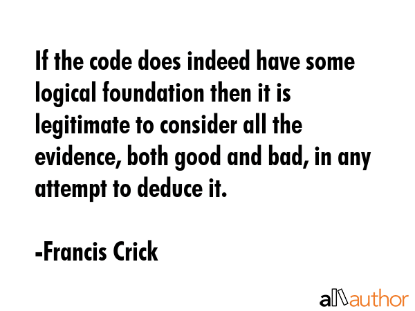 If the code does indeed have some logical foundation then it is legitimate to consider all the... - Francis Crick Quote GIF
