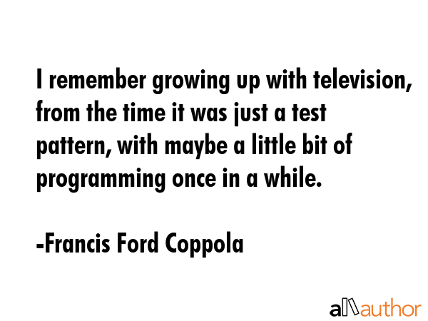 I remember growing up with television, from the time it was just a test pattern, with maybe a... - Francis Ford Coppola Quote GIF