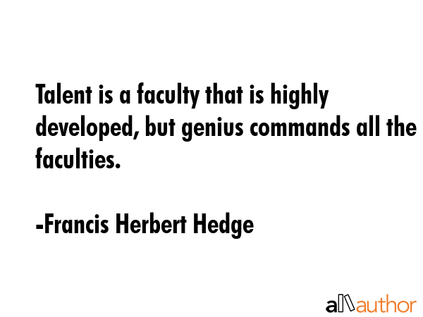 Talent is a faculty that is highly developed, but genius commands all the faculties. - Francis Herbert Hedge Quote GIF