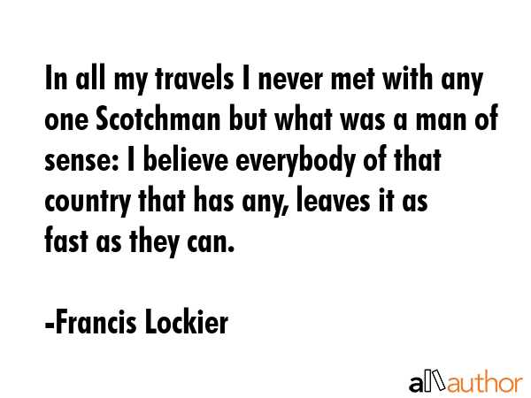 In all my travels I never met with any one Scotchman but what was a man of sense: I believe... - Francis Lockier Quote GIF