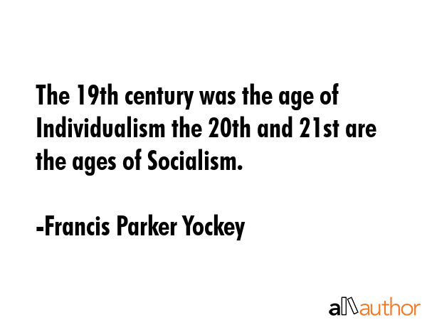 The 19th century was the age of Individualism the 20th and 21st are the ages of Socialism. - Francis Parker Yockey Quote GIF