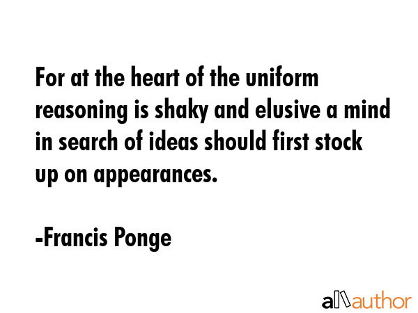 For at the heart of the uniform reasoning is shaky and elusive a mind in search of ideas should... - Francis Ponge Quote GIF