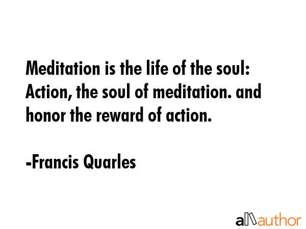 Meditation is the life of the soul: Action, the soul of meditation. and honor the reward of action. - Francis Quarles Quote GIF