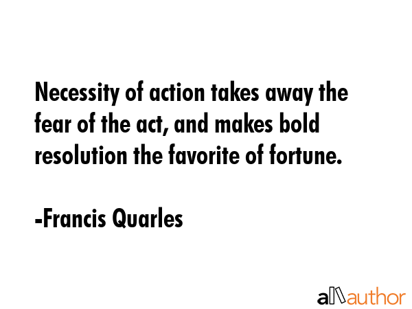 Necessity of action takes away the fear of the act, and makes bold resolution the favorite of... - Francis Quarles Quote GIF