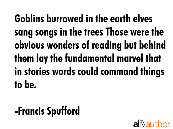 Goblins burrowed in the earth elves sang songs in the trees Those were the obvious wonders of... - Francis Spufford Quote GIF