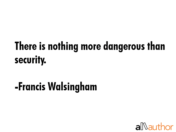 There is nothing more dangerous than security. - Francis Walsingham Quote GIF