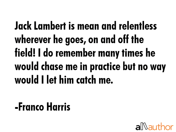 Jack Lambert is mean and relentless wherever he goes, on and off the field! I do remember many... - Franco Harris Quote GIF