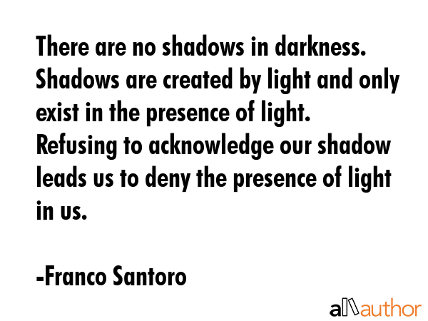 There are no shadows in darkness. Shadows are created by light and only exist in the presence of... - Franco Santoro Quote GIF