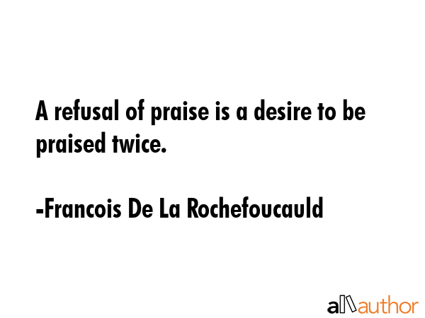 A refusal of praise is a desire to be praised twice. - Francois De La Rochefoucauld Quote GIF