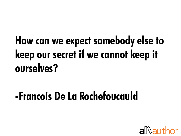 How can we expect somebody else to keep our secret if we cannot keep it ourselves? - Francois De La Rochefoucauld Quote GIF