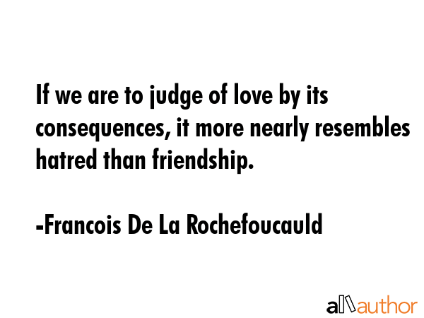 If we are to judge of love by its consequences, it more nearly resembles hatred than friendship. - Francois De La Rochefoucauld Quote GIF