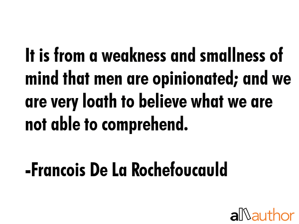 It is from a weakness and smallness of mind that men are opinionated; and we are very loath to... - Francois De La Rochefoucauld Quote GIF