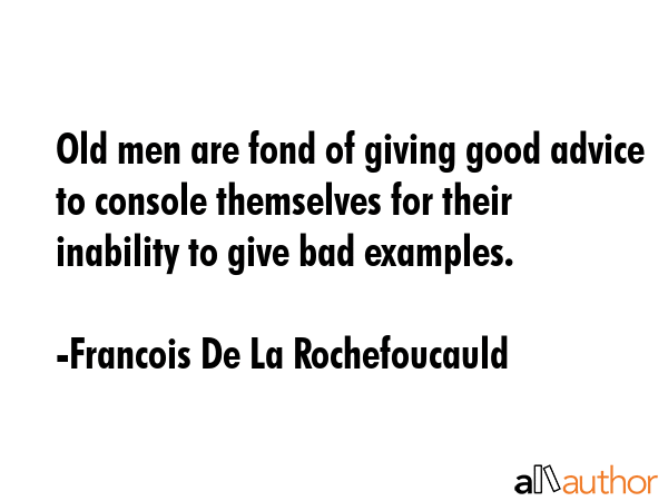 Old men are fond of giving good advice to console themselves for their inability to give bad... - Francois De La Rochefoucauld Quote GIF