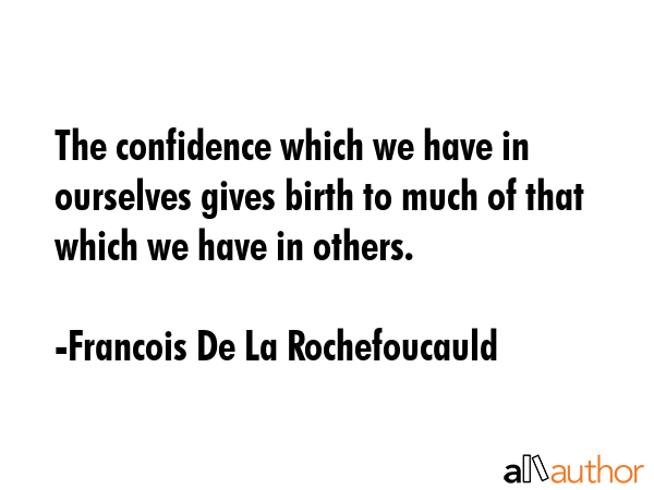 The confidence which we have in ourselves gives birth to much of that which we have in others. - Francois De La Rochefoucauld Quote GIF