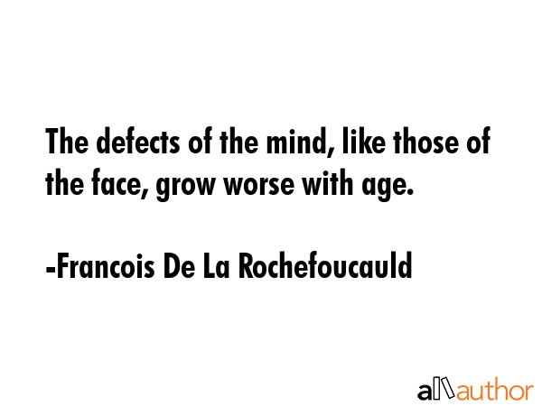 The defects of the mind, like those of the face, grow worse with age. - Francois De La Rochefoucauld Quote GIF