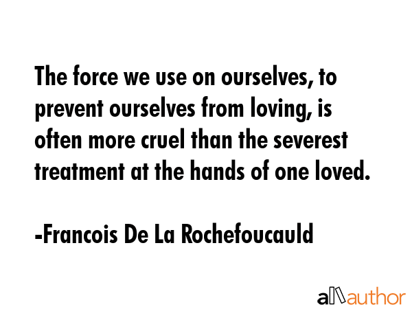 The force we use on ourselves, to prevent ourselves from loving, is often more cruel than the... - Francois De La Rochefoucauld Quote GIF