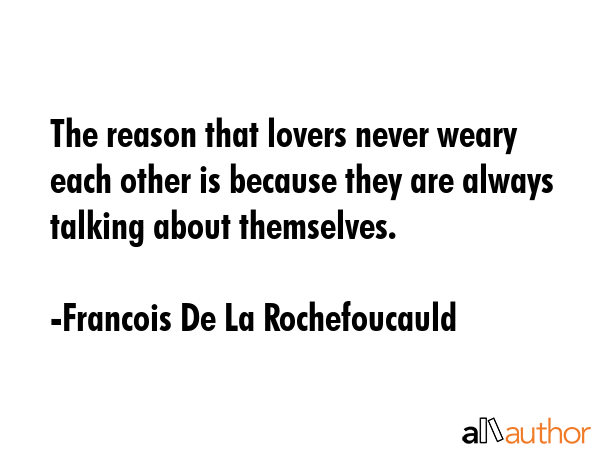 The reason that lovers never weary each other is because they are always talking about themselves. - Francois De La Rochefoucauld Quote GIF