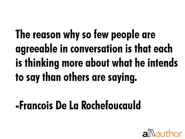 The reason why so few people are agreeable in conversation is that each is thinking more about what... - Francois De La Rochefoucauld Quote GIF