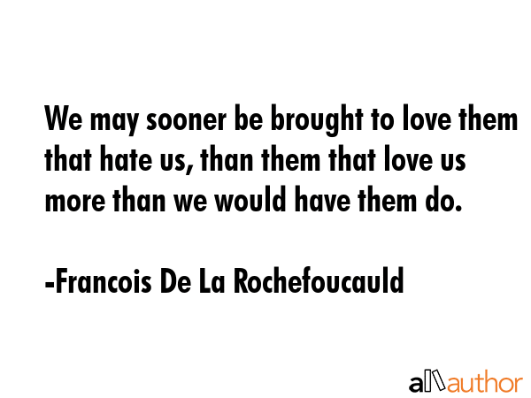 We may sooner be brought to love them that hate us, than them that love us more than we would have... - Francois De La Rochefoucauld Quote GIF