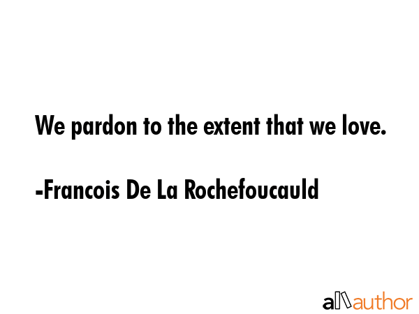 We pardon to the extent that we love. - Francois De La Rochefoucauld Quote GIF