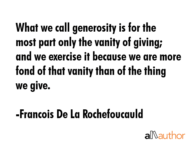 What we call generosity is for the most part only the vanity of giving; and we exercise it because... - Francois De La Rochefoucauld Quote GIF