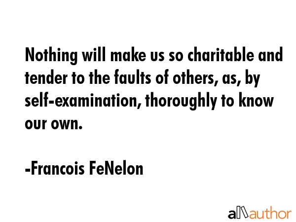 Nothing will make us so charitable and tender to the faults of others, as, by self-examination,... - Francois FeNelon Quote GIF