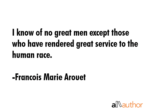 I know of no great men except those who have rendered great service to the human race. - Francois Marie Arouet Quote GIF
