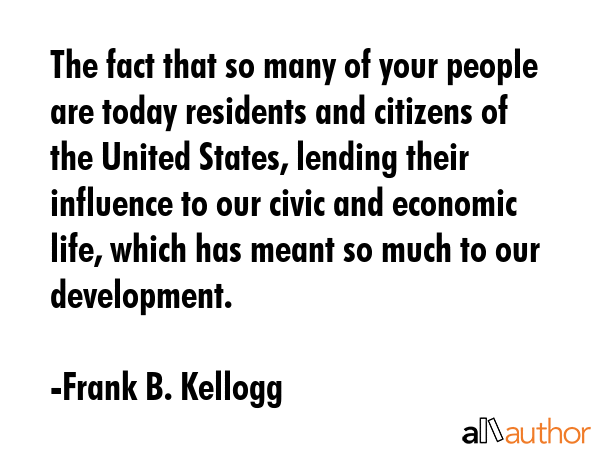 The fact that so many of your people are today residents and citizens of the United States, lending... - Frank B. Kellogg Quote GIF