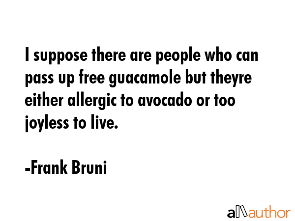 I suppose there are people who can pass up free guacamole but theyre either allergic to avocado or... - Frank Bruni Quote GIF