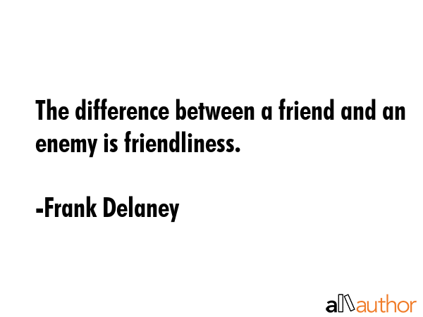 The difference between a friend and an enemy is friendliness. - Frank Delaney Quote GIF