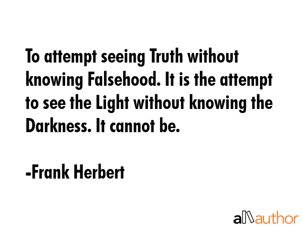 To attempt seeing Truth without knowing Falsehood. It is the attempt to see the Light without... - Frank Herbert Quote GIF