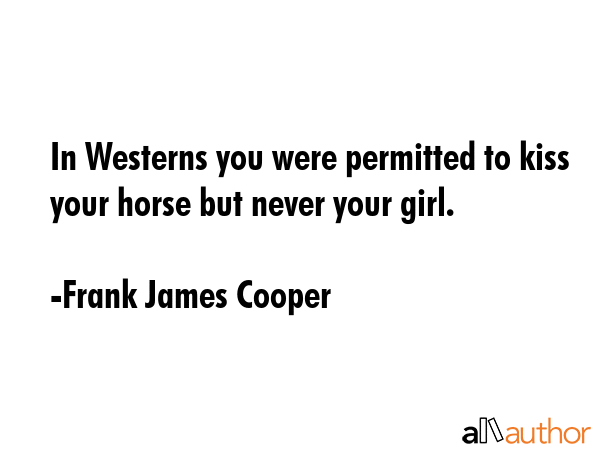 In Westerns you were permitted to kiss your horse but never your girl. - Frank James Cooper Quote GIF