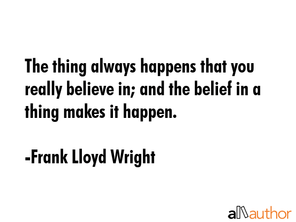 The thing always happens that you really believe in; and the belief in a thing makes it happen. - Frank Lloyd Wright Quote GIF