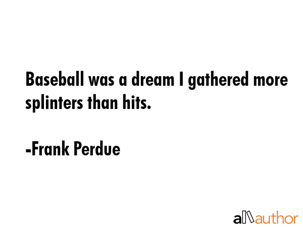 Baseball was a dream I gathered more splinters than hits. - Frank Perdue Quote GIF
