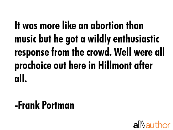 It was more like an abortion than music but he got a wildly enthusiastic response from the crowd.... - Frank Portman Quote GIF