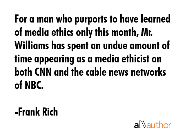 For a man who purports to have learned of media ethics only this month, Mr. Williams has spent an... - Frank Rich Quote GIF