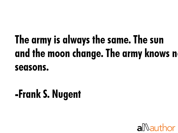 The army is always the same. The sun and the moon change. The army knows no seasons. - Frank S. Nugent Quote GIF