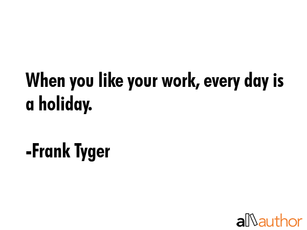 When you like your work, every day is a holiday. - Frank Tyger Quote GIF