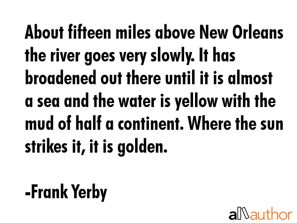 About fifteen miles above New Orleans the river goes very slowly. It has broadened out there until... - Frank Yerby Quote GIF