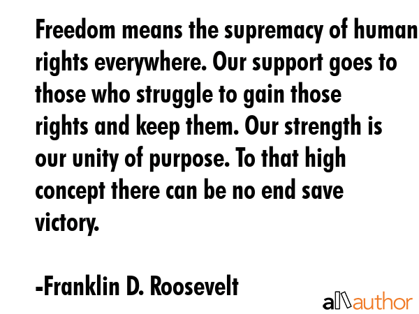 Freedom means the supremacy of human rights everywhere. Our support goes to those who struggle to... - Franklin D. Roosevelt Quote GIF